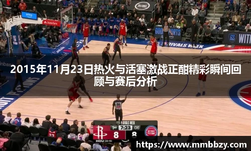 2015年11月23日热火与活塞激战正酣精彩瞬间回顾与赛后分析