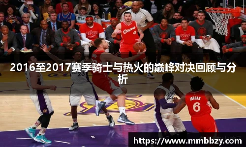 2016至2017赛季骑士与热火的巅峰对决回顾与分析