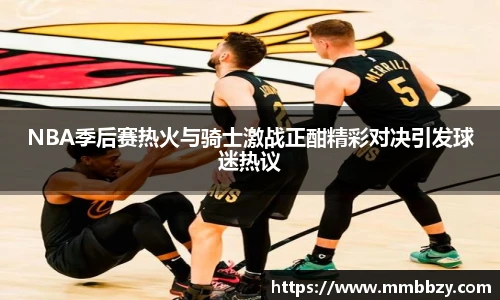 NBA季后赛热火与骑士激战正酣精彩对决引发球迷热议