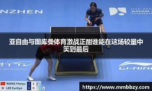 k1十年体育品牌亚自由与图库曼体育激战正酣谁能在这场较量中笑到最后