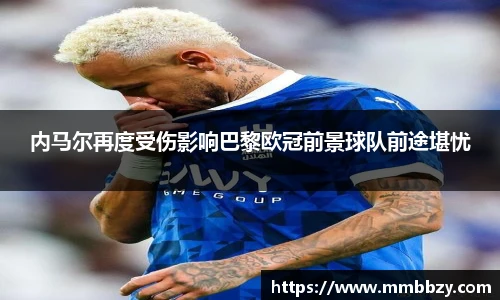 内马尔再度受伤影响巴黎欧冠前景球队前途堪忧