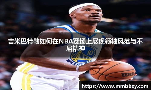 吉米巴特勒如何在NBA赛场上展现领袖风范与不屈精神