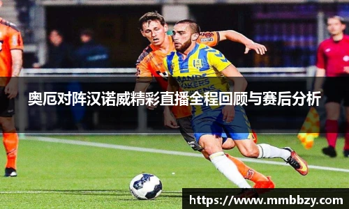 奥厄对阵汉诺威精彩直播全程回顾与赛后分析