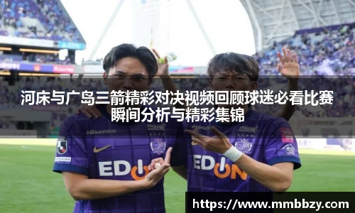 河床与广岛三箭精彩对决视频回顾球迷必看比赛瞬间分析与精彩集锦