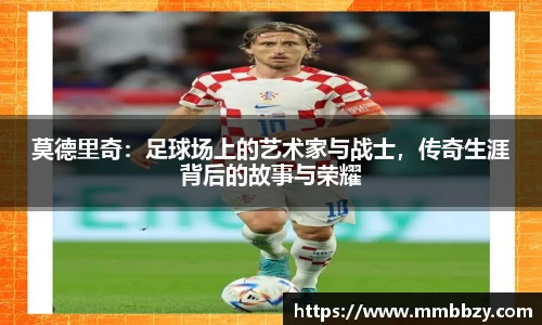 莫德里奇：足球场上的艺术家与战士，传奇生涯背后的故事与荣耀