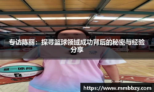专访陈丽：探寻篮球领域成功背后的秘密与经验分享