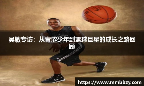 吴敏专访：从青涩少年到篮球巨星的成长之路回顾