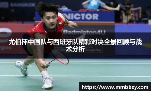 尤伯杯中国队与西班牙队精彩对决全景回顾与战术分析