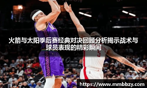 火箭与太阳季后赛经典对决回顾分析揭示战术与球员表现的精彩瞬间