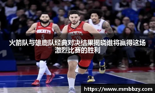 火箭队与雄鹿队经典对决结果揭晓谁将赢得这场激烈比赛的胜利