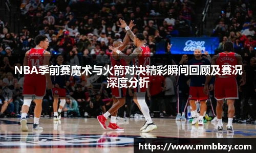 NBA季前赛魔术与火箭对决精彩瞬间回顾及赛况深度分析