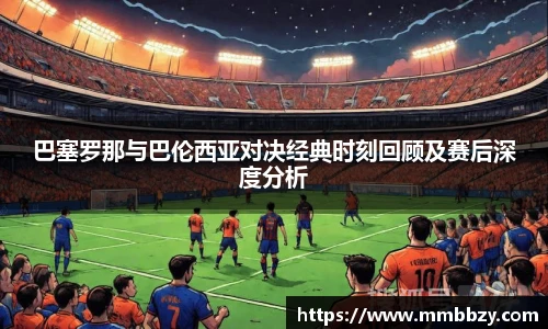 巴塞罗那与巴伦西亚对决经典时刻回顾及赛后深度分析